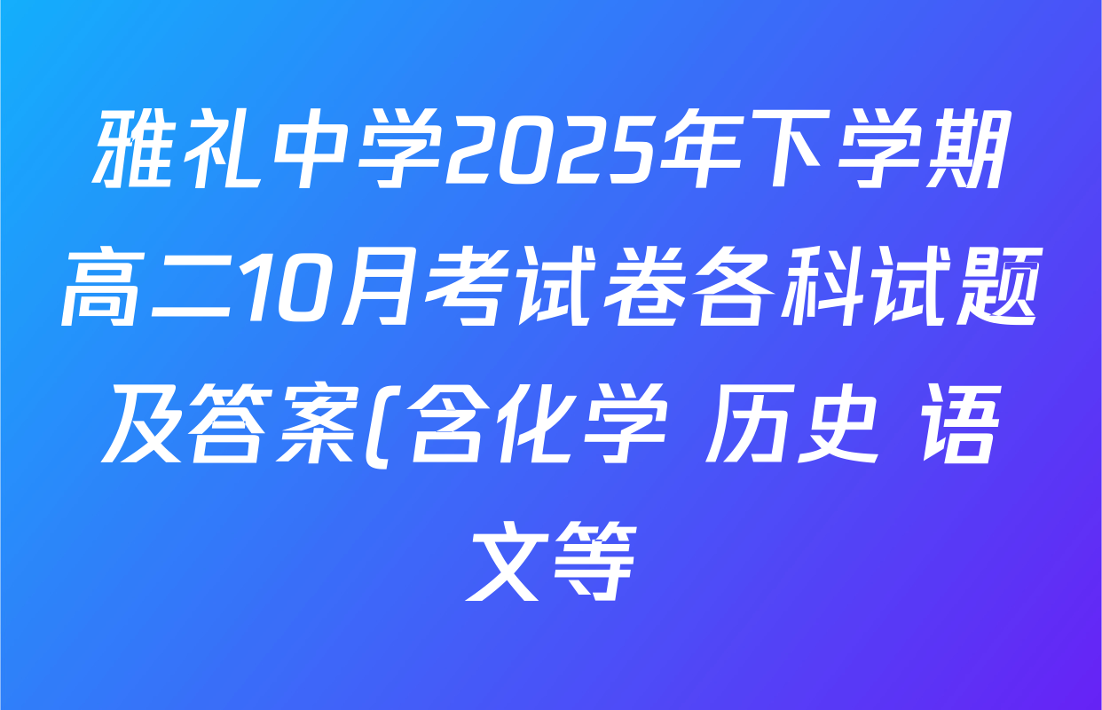 雅礼中学2025年下学期高二10月考试卷各科试题及答案(含化学 历史 语文等) 雅礼中学2025年下学期高二10月考试卷各科试题及答案(含化学 历史 语文等)